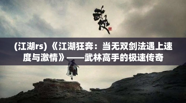 (江湖rs) 《江湖狂奔：当无双剑法遇上速度与激情》——武林高手的极速传奇